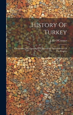 History Of Turkey: Comprising The Geography, Chronology And Statistics Of The Empire - O'Connor, J D