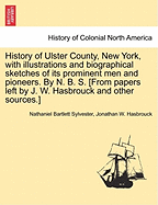 History of Ulster County, New York, with illustrations and biographical sketches of its prominent men and pioneers. By N. B. S. [From papers left by J. W. Hasbrouck and other sources.] Part II.