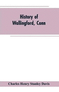 History of Wallingford, Conn: From Its Settlement in 1670 to the Present Time, Including Meriden, which was One of Its Parishes Until 1806, and Cheshire, which was Incorporated in 1780
