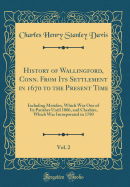 History of Wallingford, Conn. from Its Settlement in 1670 to the Present Time, Vol. 2: Including Meriden, Which Was One of Its Parishes Until 1806, and Cheshire, Which Was Incorporated in 1780 (Classic Reprint)