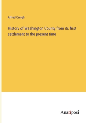 History of Washington County from its first settlement to the present time - Creigh, Alfred