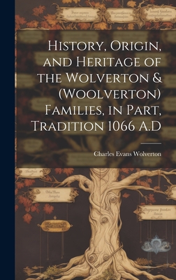 History, Origin, and Heritage of the Wolverton & (Woolverton) Families, in Part, Tradition 1066 A.D - Wolverton, Charles Evans 1917-
