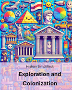History Simplified: Exploration and Colonization: A Middle School Student's Guide to Exploration and Colonization and Its Lasting Impact on Our World.