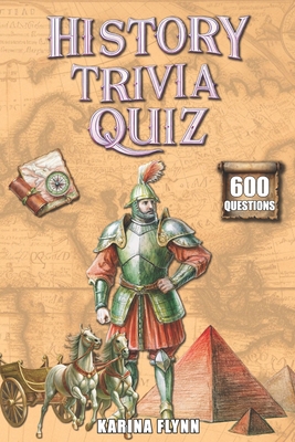 History Trivia Quiz: 600 Thematic Questions and Answers from Ancient Times to the Modern Era. Activity Book for Adults and Family Game. - Flynn, Karina