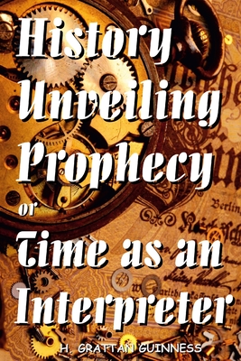 History Unveiling Prophecy or Time as an Interpreter - Guinness, H Grattan