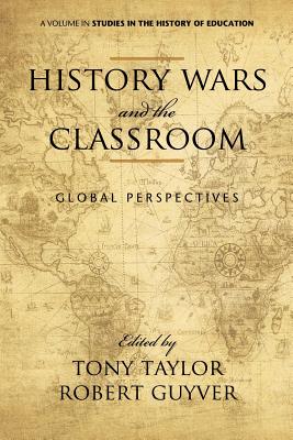 History Wars and the Classroom: Global Perspectives - Taylor, Tony (Editor), and Guyver, Robert (Editor)