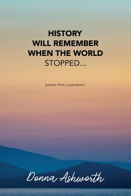 History Will Remember When The World Stopped: poems from a pandemic - Ashworth, Donna