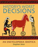 History's Worst Decisions: An Encyclopedia Idiotica - Weir, Stephen