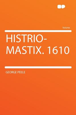 Histrio-Mastix. 1610 - Peele, George, Professor