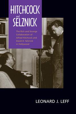 Hitchcock and Selznick: The Rich and Strange Collaboration of Alfred Hitchcock and David O. Selznick in Hollywood - Leff, Leonard J