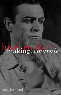 Hitchcock and the Making of "Marnie" - Moral, Tony Lee