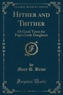 Hither and Thither: Or Good Times for Papa's Little Daughters (Classic Reprint)