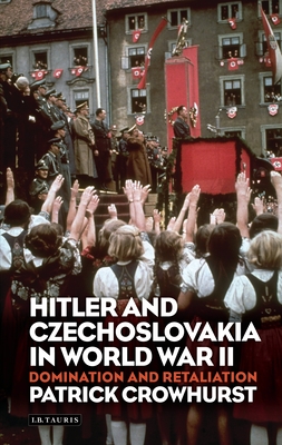 Hitler and Czechoslovakia in World War II: Domination and Retaliation - Crowhurst, Patrick