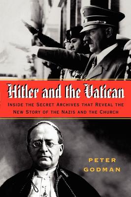 Hitler and the Vatican: Inside the Secret Archives That Reveal the New Story of the Nazis and the Church - Godman, Peter