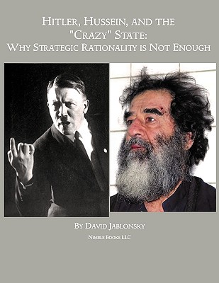 Hitler, Hussein, and the Crazy State: Why Strategic Rationality Is Not Enough - Jablonsky, David, Col., Ph.D.