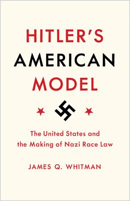 Hitler's American Model: The United States and the Making of Nazi Race Law - Whitman, James Q
