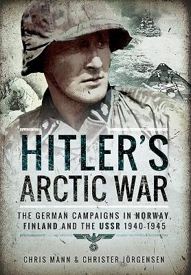 Hitler's Arctic War: The German Campaigns in Norway, Finland and the USSR 1940-1945 - Jorgensen, Christer, and Mann, Chris