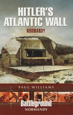 Hitler's Atlantic Wall: Normandy: Construction and Destruction - Williams, Paul