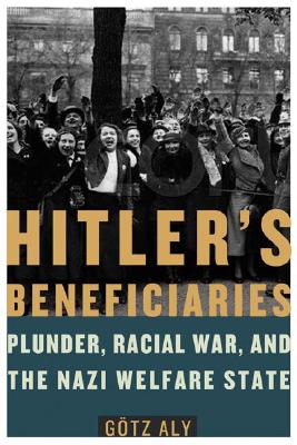 Hitler's Beneficiaries: Plunder, Racial War, and the Nazi Welfare State - Aly, Gotz, and Chase, Jefferson (Translated by)