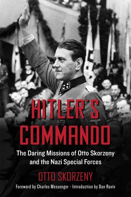 Hitler's Commando: The Daring Missions of Otto Skorzeny and the Nazi Special Forces - Skorzeny, Otto, and Raviv, Dan (Introduction by), and Messenger, Charles (Foreword by)
