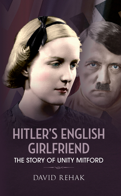 Hitler's English Girlfriend: The Story of Unity Mitford - Rehak, David