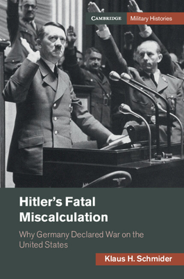 Hitler's Fatal Miscalculation: Why Germany Declared War on the United States - Schmider, Klaus H.