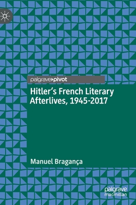 Hitler's French Literary Afterlives, 1945-2017 - Bragana, Manuel