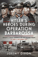 Hitler's Heroes During Operation Barbarossa: Knight's Cross Generals on the Eastern Front, 22 June-5 December 1941