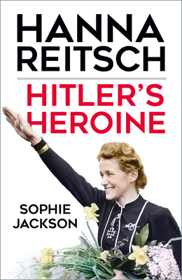 Hitler's Heroine: Hanna Reitsch - Jackson, Sophie