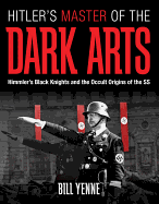 Hitler's Master of the Dark Arts: Himmler's Black Knights and the Occult Origins of the SS