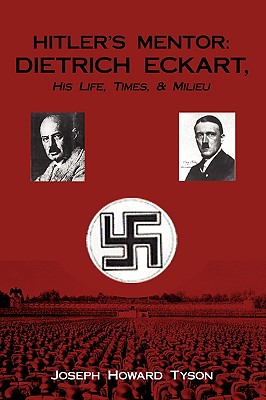 Hitler's Mentor: DIETRICH ECKART, His Life, Times, & Milieu - Tyson, Joseph Howard