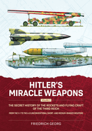 Hitler's Miracle Weapons Volume 2: The Secret History of the Rockets and Flying Craft of the Third Reich From the V-1 to the A-9 Unconventional short- and medium-ranged Weapons