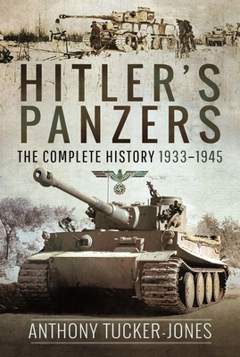 Hitler's Panzers: The Complete History 1933-1945 - Tucker-Jones, Anthony