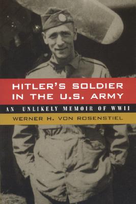 Hitler's Soldier in the U.S. Army: An Unlikely Memoir of World War II - Von Rosenstiel, Werner H