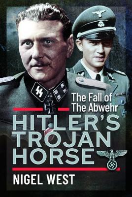 Hitler's Trojan Horse: The Fall of the Abwehr, 1943-1945 - West, Nigel