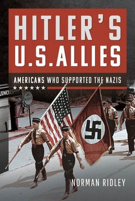 Hitler's U.S. Allies: Americans Who Supported the Nazis - Ridley, Norman