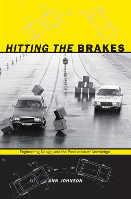 Hitting the Brakes: Engineering Design and the Production of Knowledge - Johnson, Ann