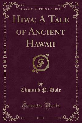 Hiwa: A Tale of Ancient Hawaii (Classic Reprint) - Dole, Edmund P