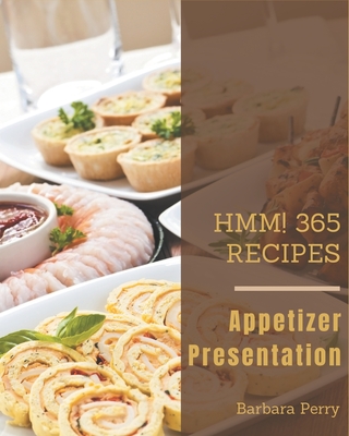 Hmm! 365 Appetizer Presentation Recipes: An Appetizer Presentation Cookbook for Your Gathering - Perry, Barbara