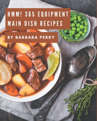 Hmm! 365 Equipment Main Dish Recipes: Welcome to Equipment Main Dish Cookbook - Perry, Barbara