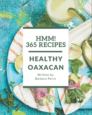 Hmm! 365 Healthy Oaxacan Recipes: Keep Calm and Try Healthy Oaxacan Cookbook - Perry, Barbara