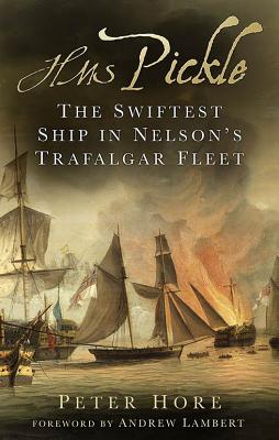 HMS Pickle: The Swiftest Ship in Nelson's Trafalgar Fleet - Hore, Peter, Capt., and Lambert, Andrew (Foreword by)