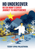 Ho Undercover: Ho CHI Minh Covert Journey to Independence