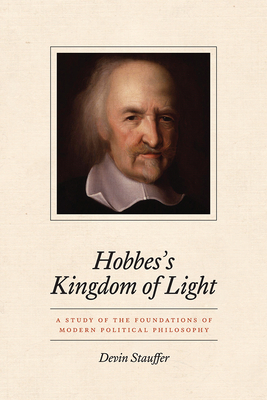 Hobbes's Kingdom of Light: A Study of the Foundations of Modern Political Philosophy - Stauffer, Devin