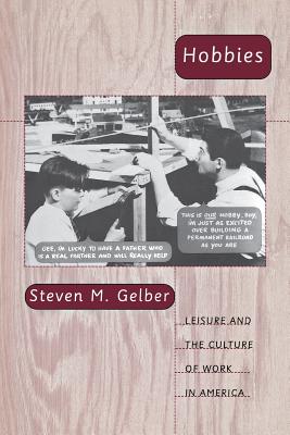 Hobbies: Leisure and the Culture of Work in America - Gelber, Steven