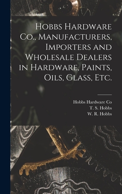 Hobbs Hardware Co., Manufacturers, Importers and Wholesale Dealers in Hardware, Paints, Oils, Glass, Etc. [microform] - Hobbs Hardware Co (Creator), and Hobbs, T S (Thomas S ) (Creator), and Hobbs, W R (William R ) (Creator)