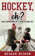 Hockey, eh?: True Confessions of a Midlife Rink Rat