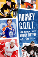 Hockey G.O.A.T.: 100 Greatest Hockey Players of All Time: Best Players in NHL History