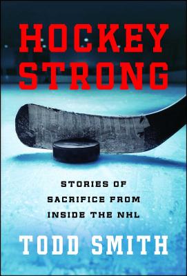 Hockey Strong: Stories of Sacrifice from Inside the NHL - Smith, Todd
