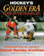 Hockey's Golden Era: Stars of the Original Six - Leonetti, Mike, and Harold Barkley Archives (Photographer), and Selke, Frank Jr (Foreword by)